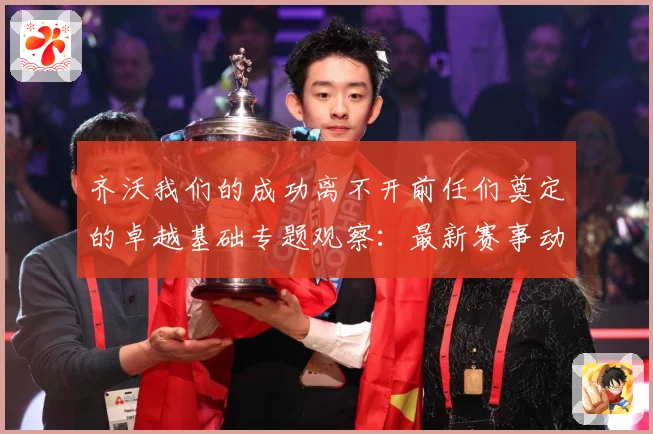 齐沃我们的成功离不开前任们奠定的卓越基础专题观察：最新赛事动态与深度分析