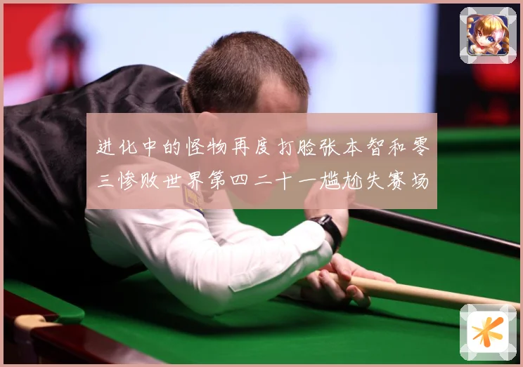进化中的怪物再度打脸张本智和零三惨败世界第四二十一尴尬失赛场解读：最新赛事动态与深度分析