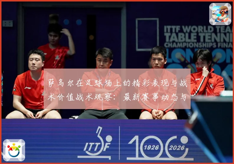 萨乌尔在足球场上的精彩表现与战术价值战术观察：最新赛事动态与深度分析