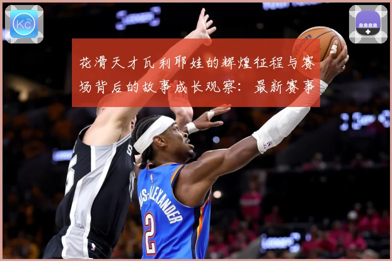 花滑天才瓦利耶娃的辉煌征程与赛场背后的故事成长观察：最新赛事动态与深度分析
