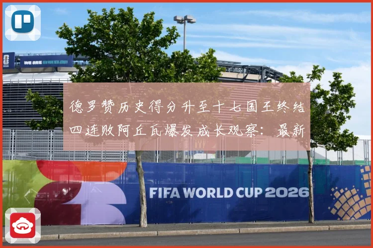 德罗赞历史得分升至十七国王终结四连败阿丘瓦爆发成长观察：最新赛事动态与深度分析