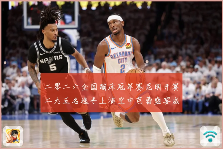 二零二六全国蹦床冠军赛昆明开赛二九五名选手上演空中芭蕾盛宴成长观察：最新赛事动态与深度分析