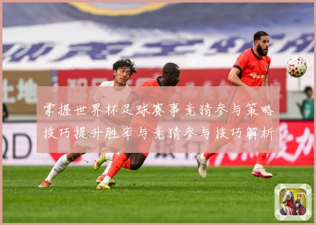 掌握世界杯足球赛事竞猜参与策略技巧提升胜率与竞猜参与技巧解析数据研判：最新赛事动态与深度分析