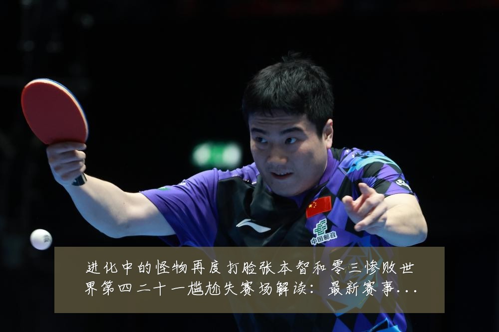 进化中的怪物再度打脸张本智和零三惨败世界第四二十一尴尬失赛场解读：最新赛事动态与深度分析
