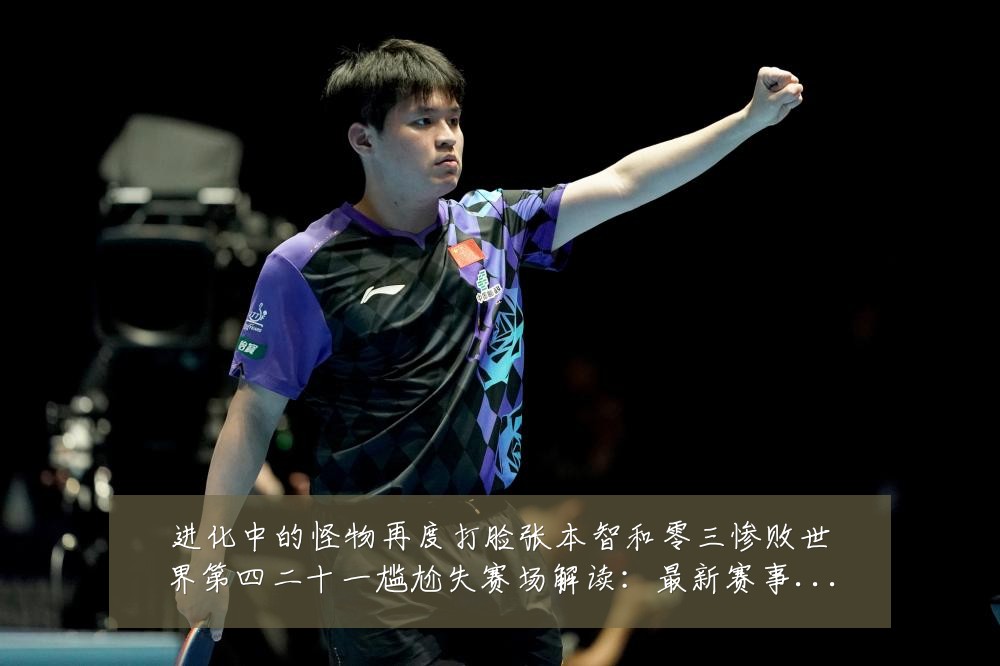 进化中的怪物再度打脸张本智和零三惨败世界第四二十一尴尬失赛场解读：最新赛事动态与深度分析