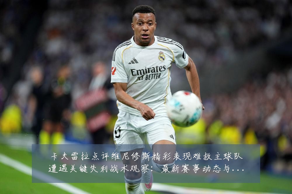 卡夫雷拉点评维尼修斯精彩表现难救主球队遭遇关键失利战术观察:最新赛事动态与深度分析