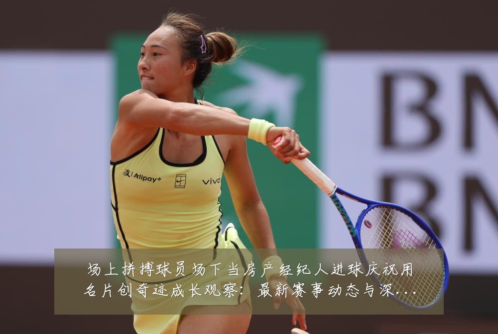 场上拼搏球员场下当房产经纪人进球庆祝用名片创奇迹成长观察:最新赛事动态与深度分析