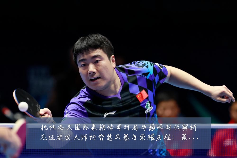 托帕洛夫国际象棋传奇对局与巅峰时代解析见证进攻大师的智慧风暴与荣耀历程:最新赛事动态与深度分析