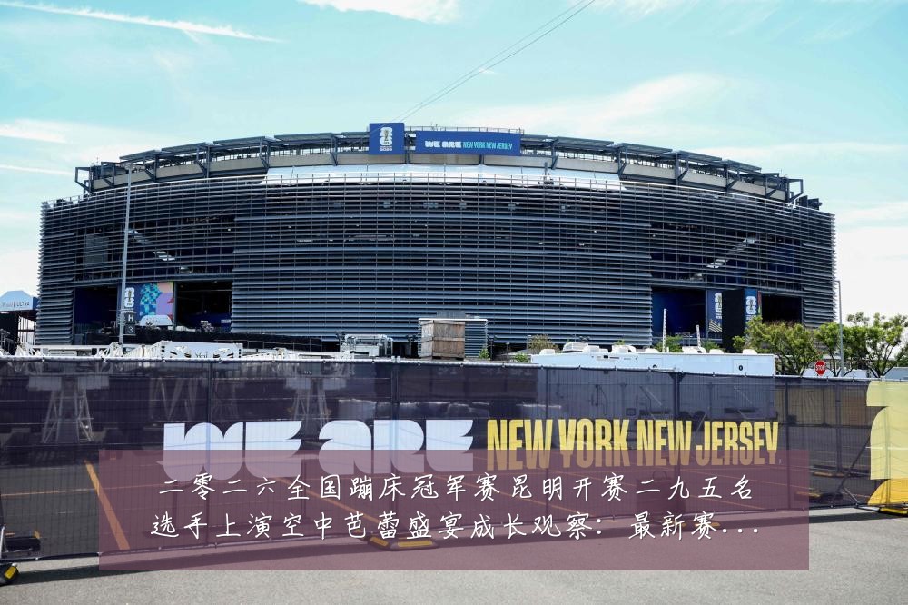 二零二六全国蹦床冠军赛昆明开赛二九五名选手上演空中芭蕾盛宴成长观察：最新赛事动态与深度分析
