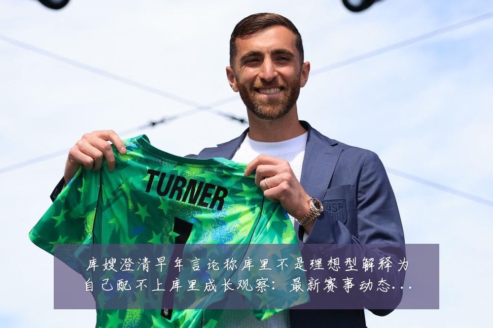 库嫂澄清早年言论称库里不是理想型解释为自己配不上库里成长观察：最新赛事动态与深度分析